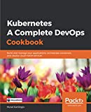 Kubernetes - A Complete DevOps Cookbook: Build and manage your applications, orchestrate containers, and deploy cloud-native services